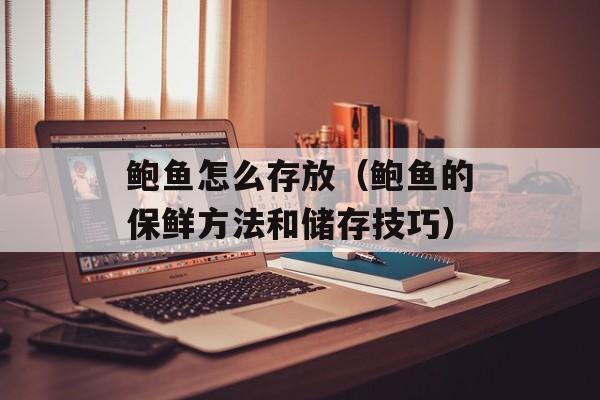 鲍鱼怎么存放（鲍鱼的保鲜方法和储存技巧）-第1张图片-