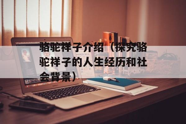 骆驼祥子介绍（探究骆驼祥子的人生经历和社会背景）-第1张图片-