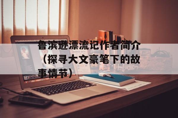 鲁滨逊漂流记作者简介（探寻大文豪笔下的故事情节）-第1张图片-