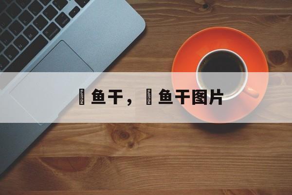 鳀鱼干，鳀鱼干图片-第1张图片-