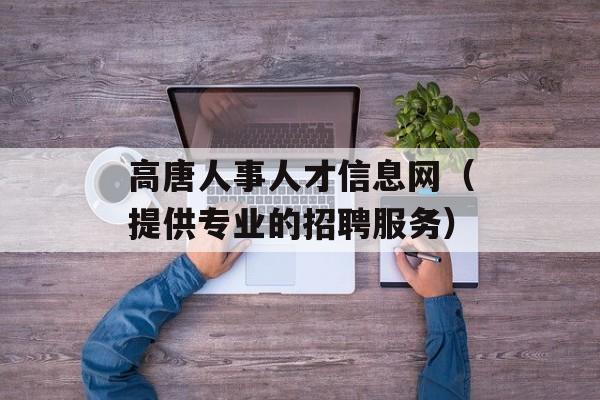 高唐人事人才信息网（提供专业的招聘服务）-第1张图片-