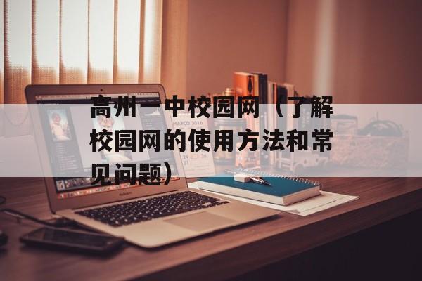 高州一中校园网（了解校园网的使用方法和常见问题）-第1张图片-