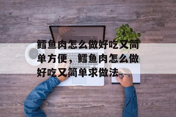 鳕鱼肉怎么做好吃又简单方便，鳕鱼肉怎么做好吃又简单求做法-第1张图片-