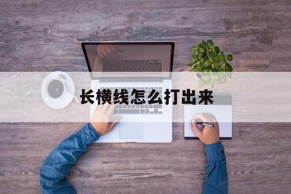 长横线怎么打出来-第1张图片-