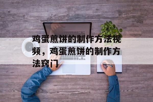 鸡蛋煎饼的制作方法视频，鸡蛋煎饼的制作方法窍门-第1张图片-