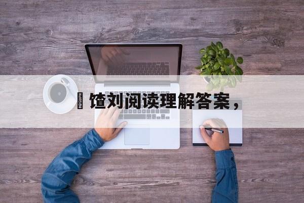饹馇刘阅读理解答案，-第1张图片-