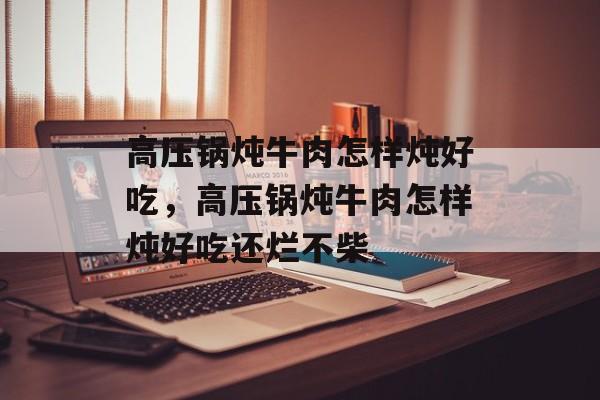 高压锅炖牛肉怎样炖好吃，高压锅炖牛肉怎样炖好吃还烂不柴-第1张图片-
