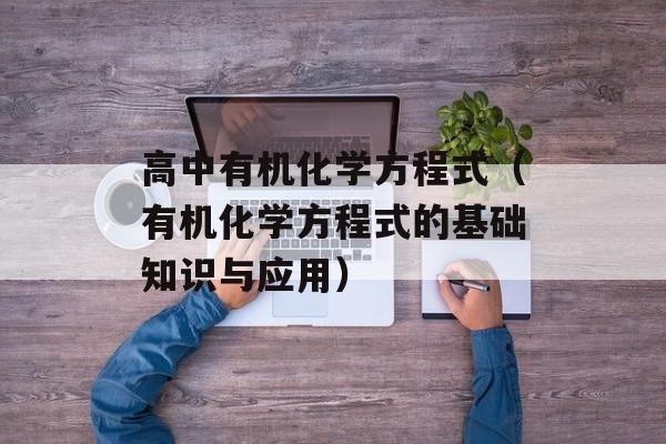 高中有机化学方程式（有机化学方程式的基础知识与应用）-第1张图片-