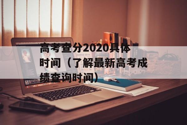 高考查分2020具体时间（了解最新高考成绩查询时间）-第1张图片-