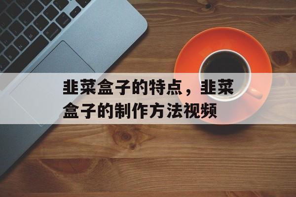 韭菜盒子的特点，韭菜盒子的制作方法视频-第1张图片-