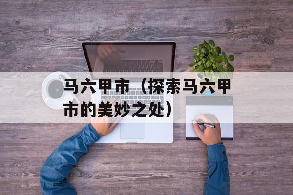 马六甲市（探索马六甲市的美妙之处）-第1张图片-