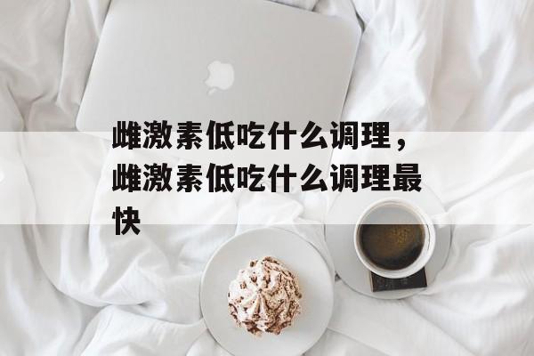 雌激素低吃什么调理，雌激素低吃什么调理最快-第1张图片-