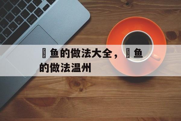 鮸鱼的做法大全，鮸鱼的做法温州-第1张图片-