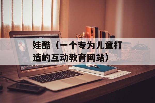 娃酷（一个专为儿童打造的互动教育网站）-第1张图片-