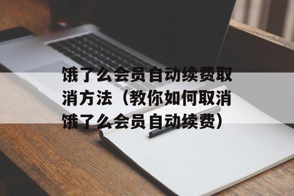 饿了么会员自动续费取消方法（教你如何取消饿了么会员自动续费）-第1张图片-
