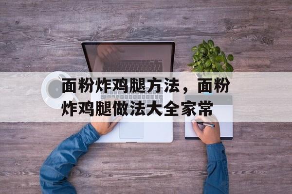 面粉炸鸡腿方法，面粉炸鸡腿做法大全家常-第1张图片-