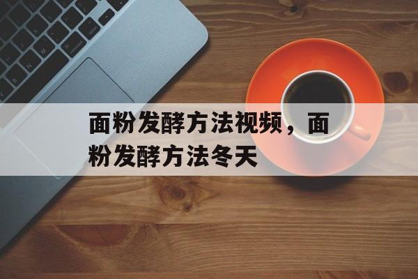 面粉发酵方法视频，面粉发酵方法冬天-第1张图片-