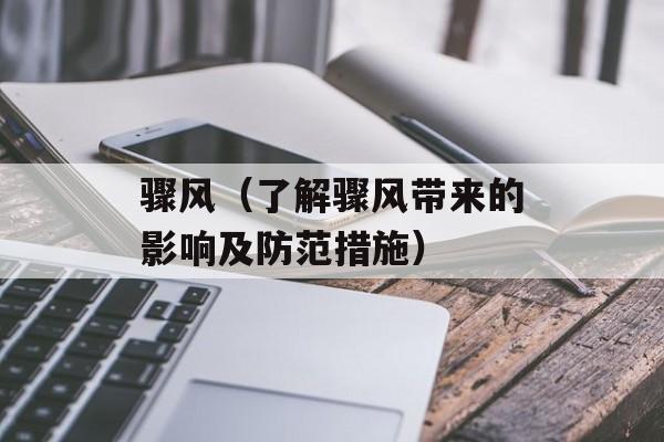 骤风（了解骤风带来的影响及防范措施）-第1张图片-