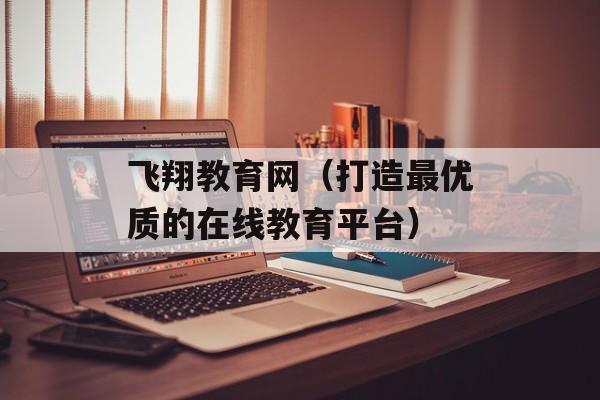 飞翔教育网（打造最优质的在线教育平台）-第1张图片-