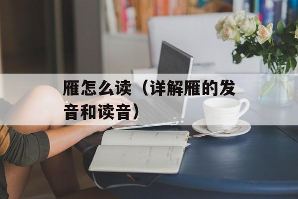 雁怎么读（详解雁的发音和读音）-第1张图片-