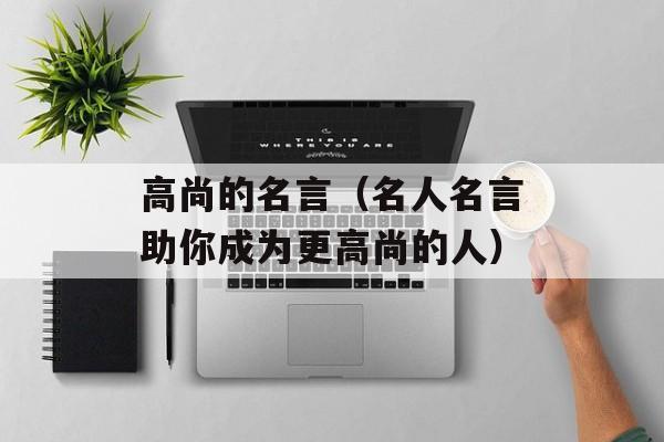 高尚的名言（名人名言助你成为更高尚的人）-第1张图片-