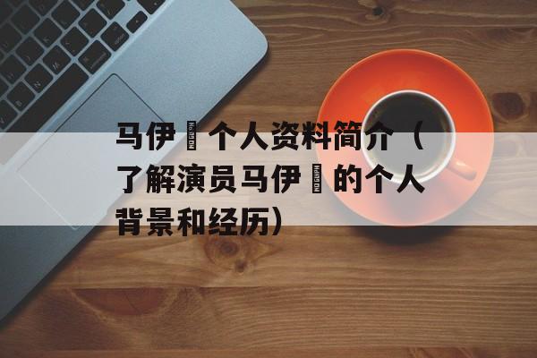 马伊琍个人资料简介（了解演员马伊琍的个人背景和经历）-第1张图片-