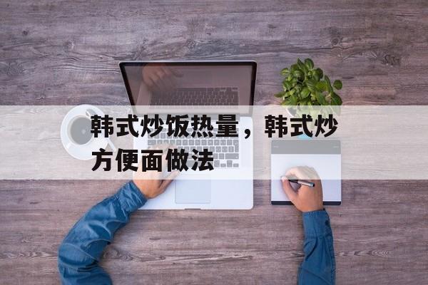 韩式炒饭热量，韩式炒方便面做法-第1张图片-