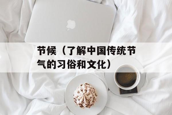 节候（了解中国传统节气的习俗和文化）-第1张图片-