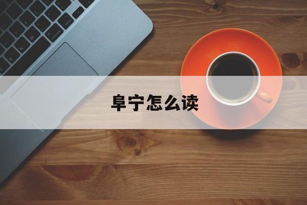 阜宁怎么读-第1张图片-