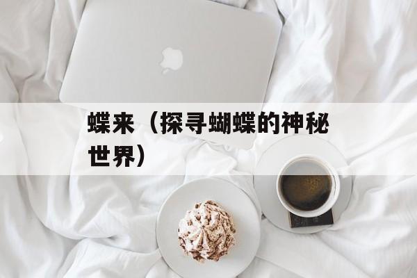蝶来（探寻蝴蝶的神秘世界）-第1张图片-