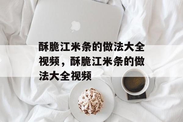 酥脆江米条的做法大全视频，酥脆江米条的做法大全视频-第1张图片-