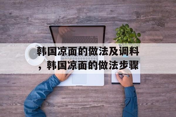韩国凉面的做法及调料，韩国凉面的做法步骤-第1张图片-