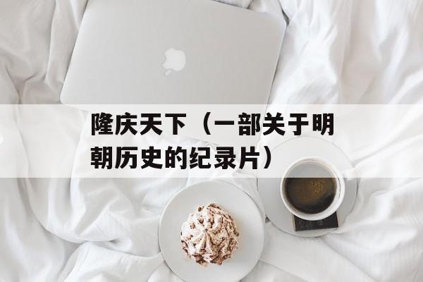 隆庆天下（一部关于明朝历史的纪录片）-第1张图片-