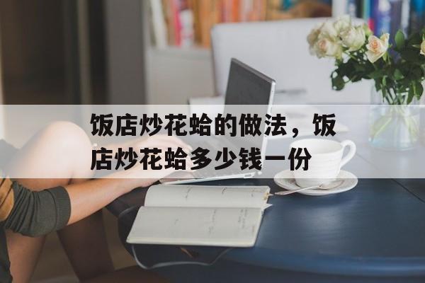饭店炒花蛤的做法，饭店炒花蛤多少钱一份-第1张图片-
