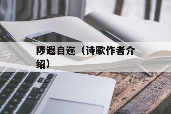 陟遐自迩（诗歌作者介绍）-第1张图片-