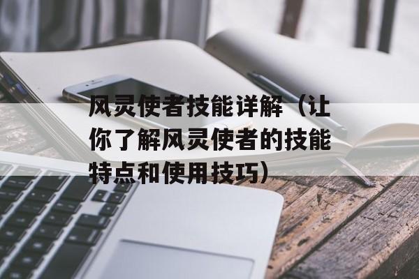 风灵使者技能详解（让你了解风灵使者的技能特点和使用技巧）-第1张图片-