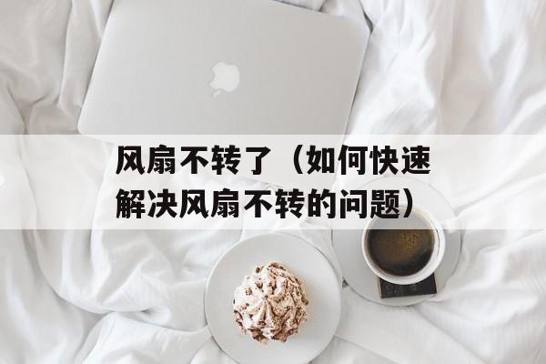 风扇不转了（如何快速解决风扇不转的问题）-第1张图片-