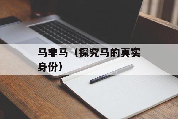 马非马（探究马的真实身份）-第1张图片-