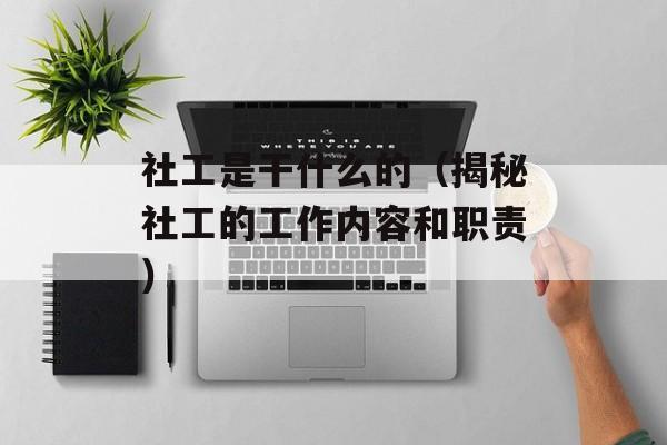 社工是干什么的（揭秘社工的工作内容和职责）-第1张图片-