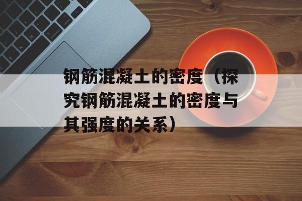 钢筋混凝土的密度（探究钢筋混凝土的密度与其强度的关系）-第1张图片-