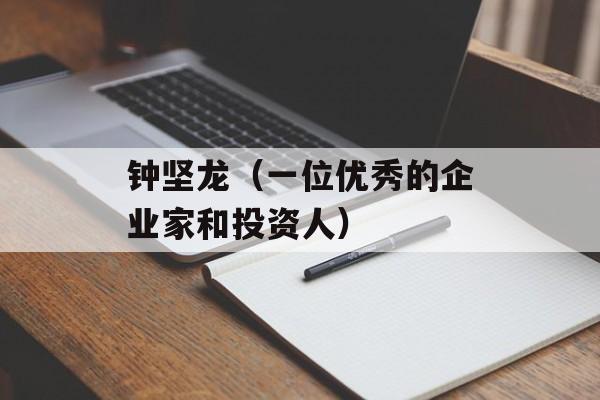 钟坚龙（一位优秀的企业家和投资人）-第1张图片-