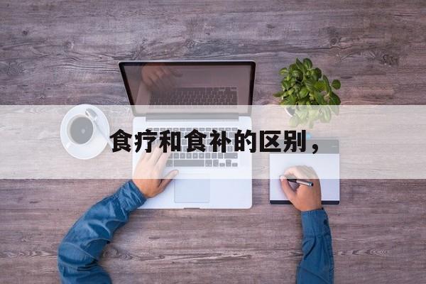 食疗和食补的区别，-第1张图片-