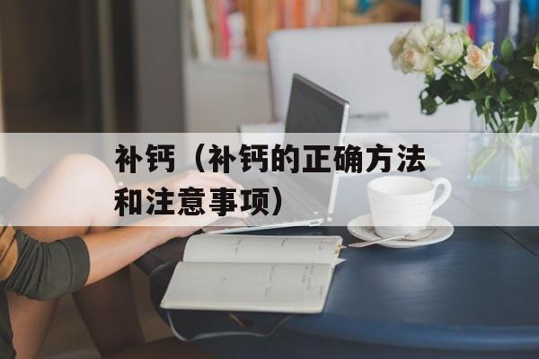 补钙（补钙的正确方法和注意事项）-第1张图片-