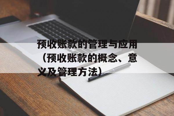 预收账款的管理与应用（预收账款的概念、意义及管理方法）-第1张图片-