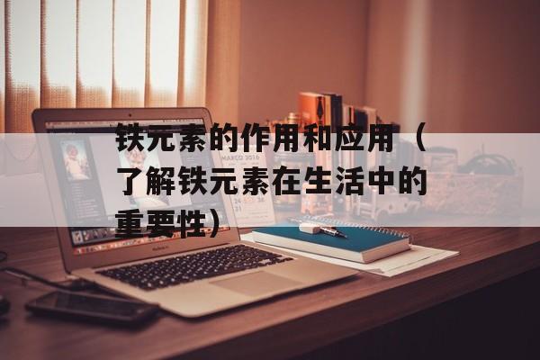 铁元素的作用和应用（了解铁元素在生活中的重要性）-第1张图片-