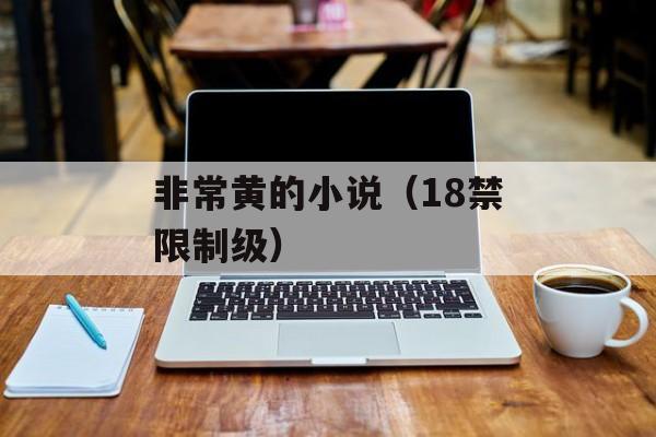 非常黄的小说（18禁限制级）-第1张图片-