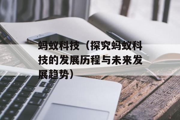 蚂蚁科技（探究蚂蚁科技的发展历程与未来发展趋势）-第1张图片-