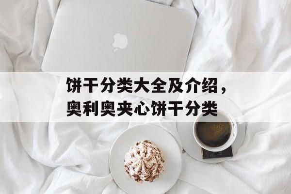 饼干分类大全及介绍，奥利奥夹心饼干分类-第1张图片-