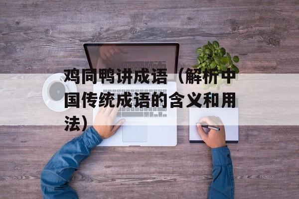鸡同鸭讲成语（解析中国传统成语的含义和用法）-第1张图片-
