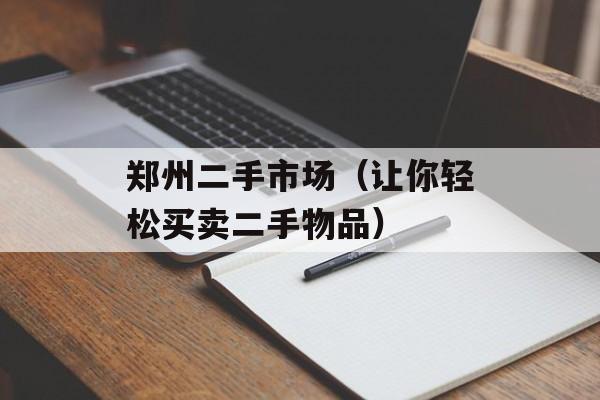郑州二手市场（让你轻松买卖二手物品）-第1张图片-